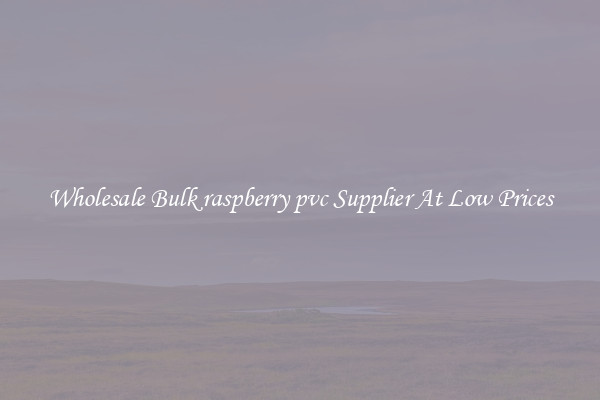 Wholesale Bulk raspberry pvc Supplier At Low Prices