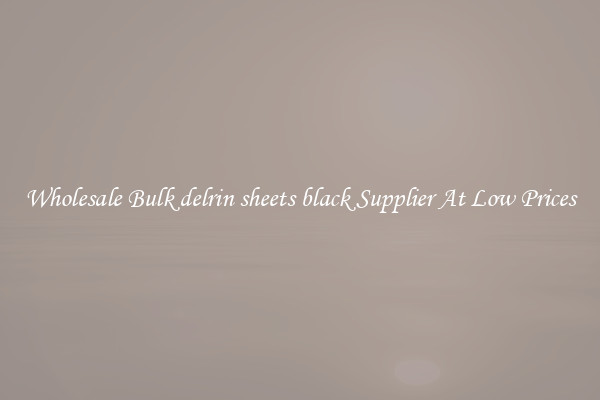 Wholesale Bulk delrin sheets black Supplier At Low Prices