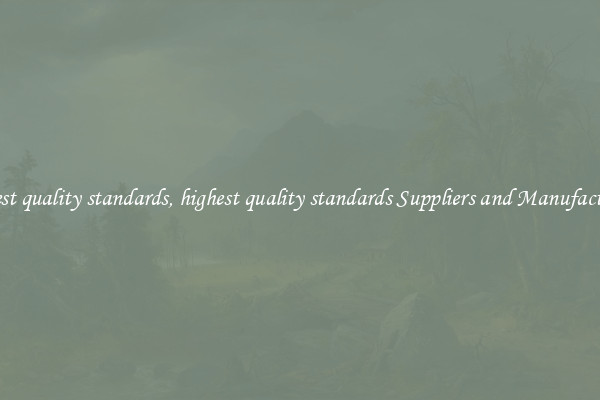 highest quality standards, highest quality standards Suppliers and Manufacturers