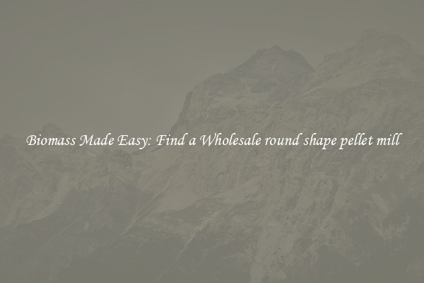  Biomass Made Easy: Find a Wholesale round shape pellet mill 