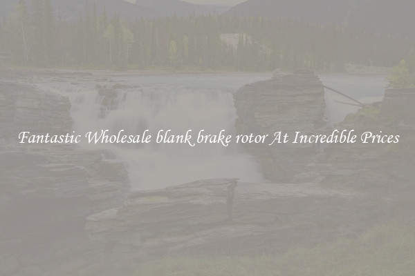 Fantastic Wholesale blank brake rotor At Incredible Prices