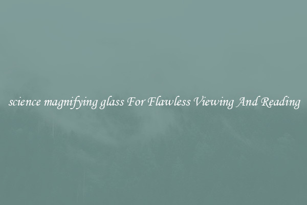 science magnifying glass For Flawless Viewing And Reading