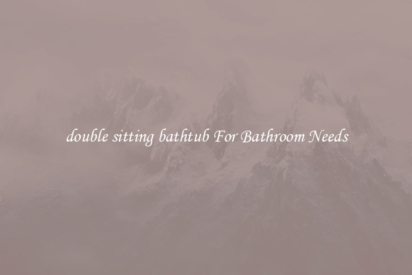 double sitting bathtub For Bathroom Needs