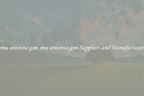 sma antenna gsm sma antenna gsm Suppliers and Manufacturers