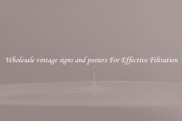 Wholesale vintage signs and posters For Effective Filtration