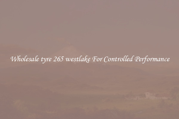 Wholesale tyre 265 westlake For Controlled Performance