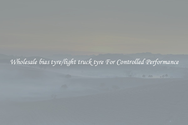 Wholesale bias tyre/light truck tyre For Controlled Performance