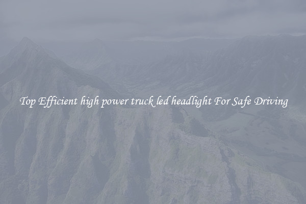 Top Efficient high power truck led headlight For Safe Driving