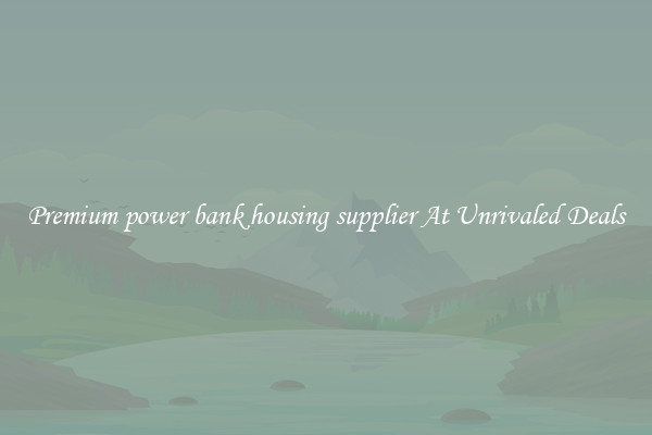 Premium power bank housing supplier At Unrivaled Deals