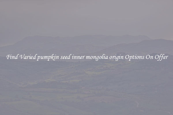 Find Varied pumpkin seed inner mongolia origin Options On Offer
