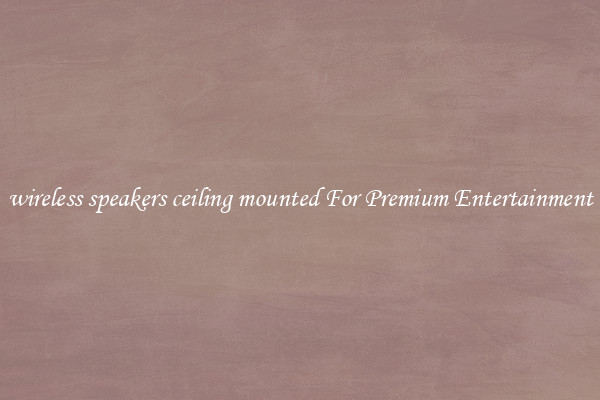 wireless speakers ceiling mounted For Premium Entertainment