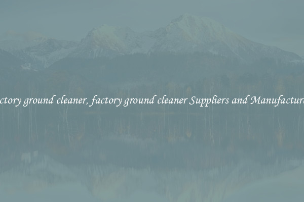 factory ground cleaner, factory ground cleaner Suppliers and Manufacturers
