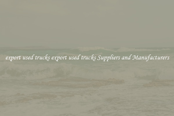 export used trucks export used trucks Suppliers and Manufacturers