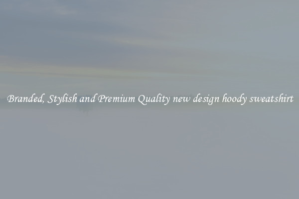 Branded, Stylish and Premium Quality new design hoody sweatshirt