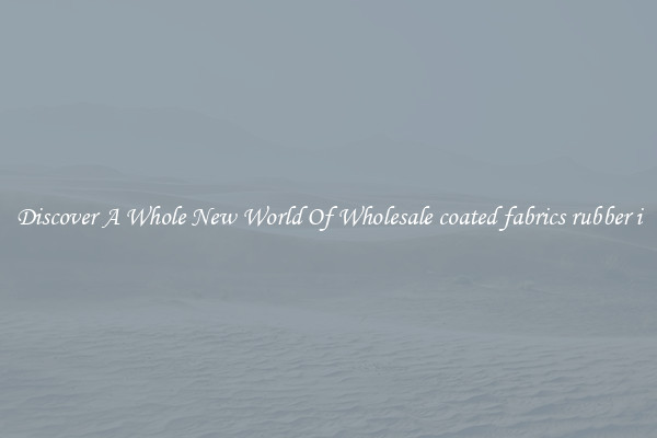 Discover A Whole New World Of Wholesale coated fabrics rubber i