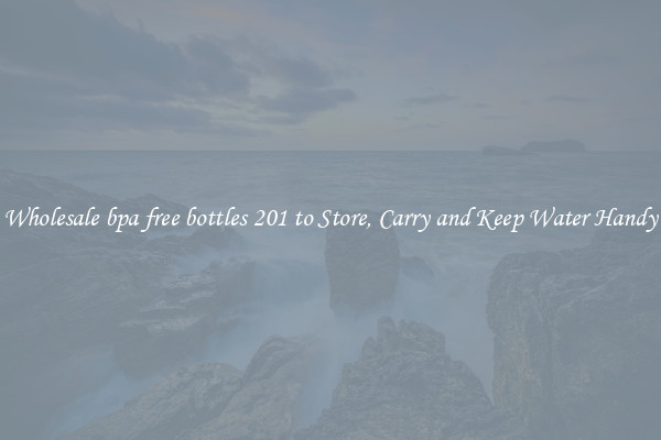 Wholesale bpa free bottles 201 to Store, Carry and Keep Water Handy