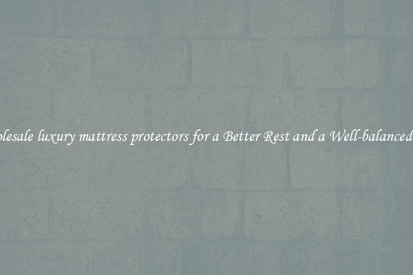 Wholesale luxury mattress protectors for a Better Rest and a Well-balanced Life