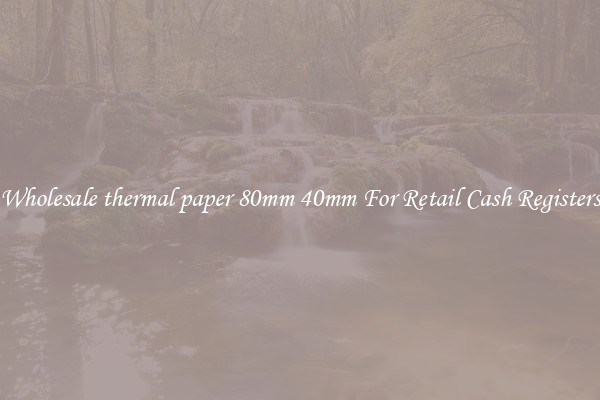 Wholesale thermal paper 80mm 40mm For Retail Cash Registers