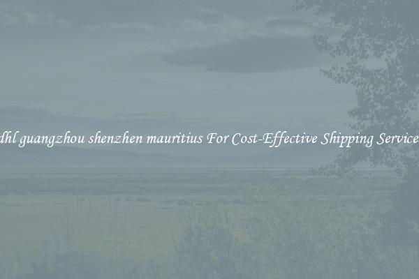dhl guangzhou shenzhen mauritius For Cost-Effective Shipping Services