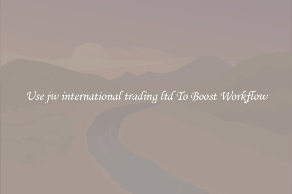 Use jw international trading ltd To Boost Workflow