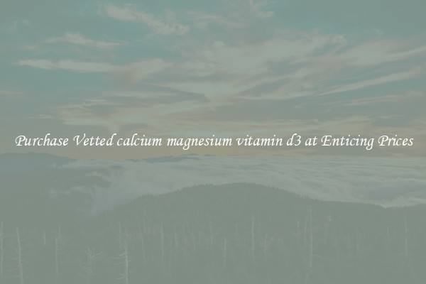 Purchase Vetted calcium magnesium vitamin d3 at Enticing Prices