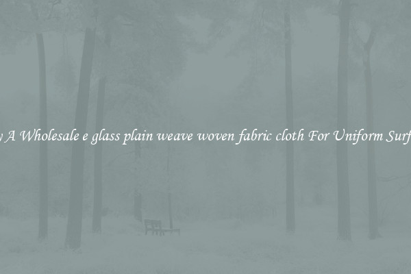 Buy A Wholesale e glass plain weave woven fabric cloth For Uniform Surfaces