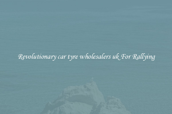 Revolutionary car tyre wholesalers uk For Rallying